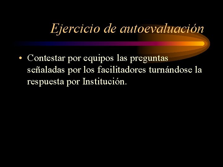 Ejercicio de autoevaluación • Contestar por equipos las preguntas señaladas por los facilitadores turnándose