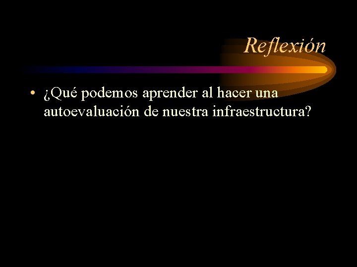 Reflexión • ¿Qué podemos aprender al hacer una autoevaluación de nuestra infraestructura? 