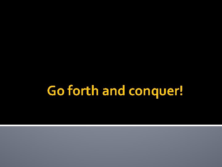Go forth and conquer! 