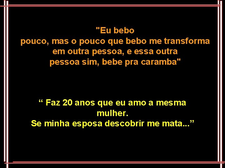 "Eu bebo pouco, mas o pouco que bebo me transforma em outra pessoa, e