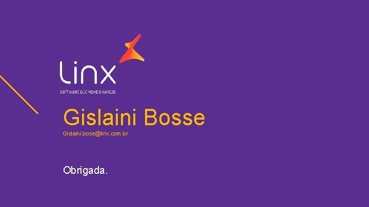 Gislaini Bosse Gislaini. bose@linx. com. br Obrigada. 