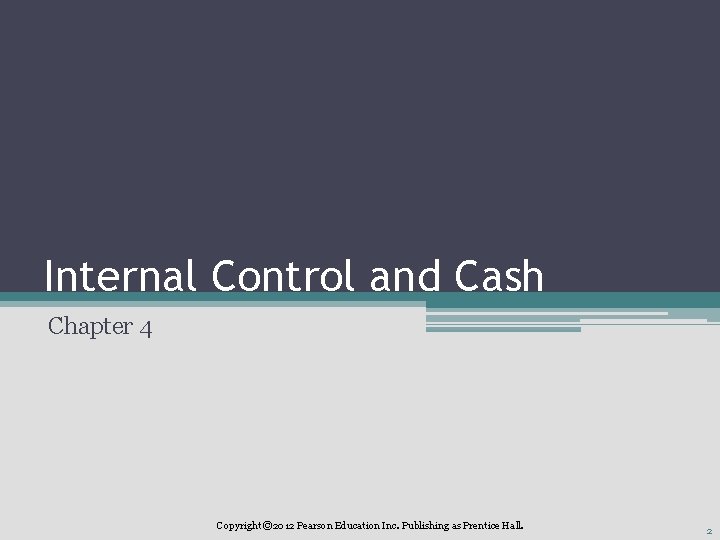 Internal Control and Cash Chapter 4 Copyright © 2012 Pearson Education Inc. Publishing as Internal Control and Cash Chapter 4 Copyright © 2012 Pearson Education Inc. Publishing as