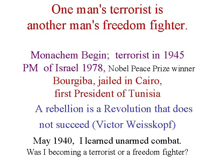 One man's terrorist is another man's freedom fighter. Monachem Begin; terrorist in 1945 PM