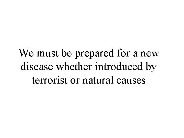 We must be prepared for a new disease whether introduced by terrorist or natural