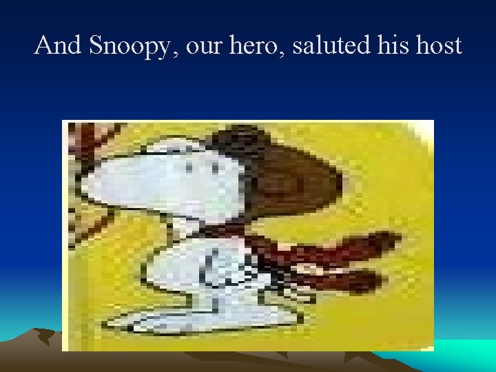 And Snoopy, our hero, saluted his host 