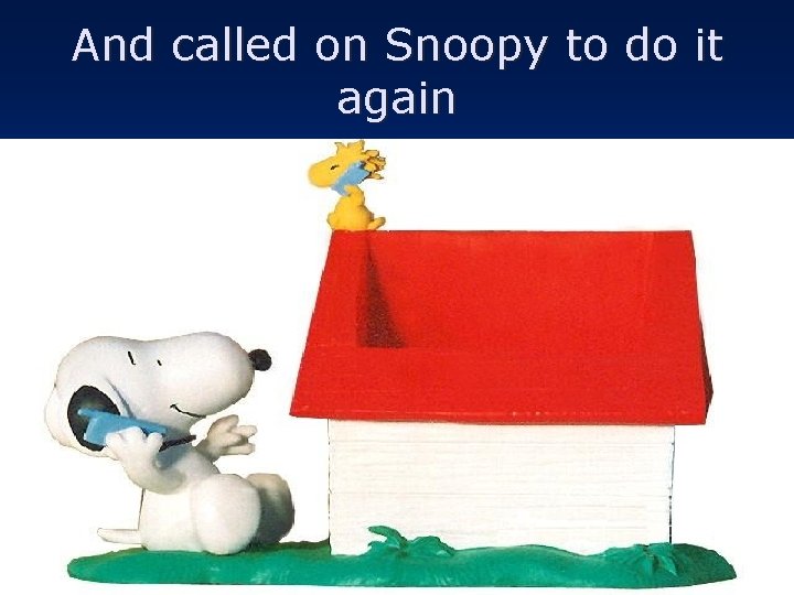 And called on Snoopy to do it again 