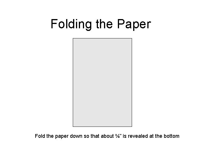 Folding the Paper Fold the paper down so that about ¾” is revealed at