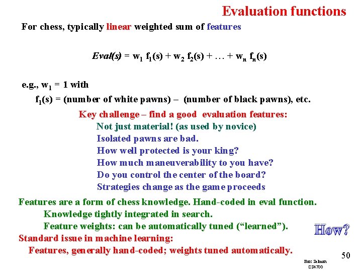 Evaluation functions For chess, typically linear weighted sum of features Eval(s) = w 1