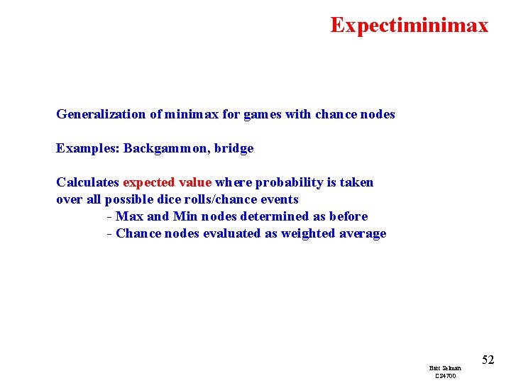 Expectiminimax Generalization of minimax for games with chance nodes Examples: Backgammon, bridge Calculates expected