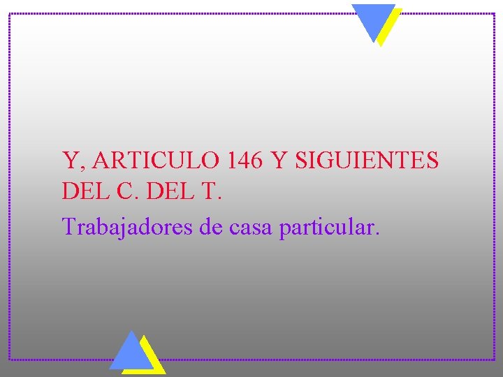 Y, ARTICULO 146 Y SIGUIENTES DEL C. DEL T. Trabajadores de casa particular. 