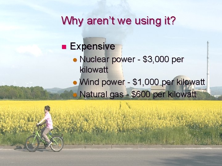 Why aren’t we using it? n Expensive Nuclear power - $3, 000 per kilowatt