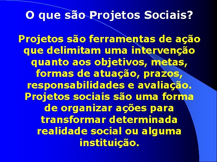 O que são Projetos Sociais? Projetos são ferramentas de ação que delimitam uma intervenção