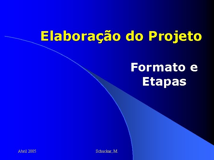 Elaboração do Projeto Formato e Etapas Abril 2005 Schuckar, M. 
