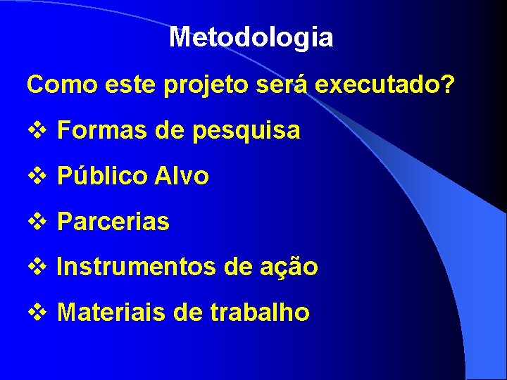 Metodologia Como este projeto será executado? v Formas de pesquisa v Público Alvo v
