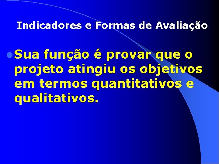 Indicadores e Formas de Avaliação l Sua função é provar que o projeto atingiu