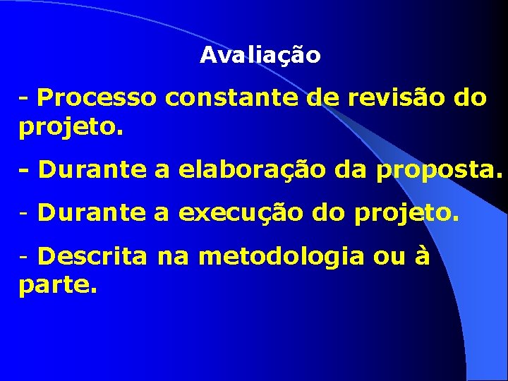 Avaliação - Processo constante de revisão do projeto. - Durante a elaboração da proposta.