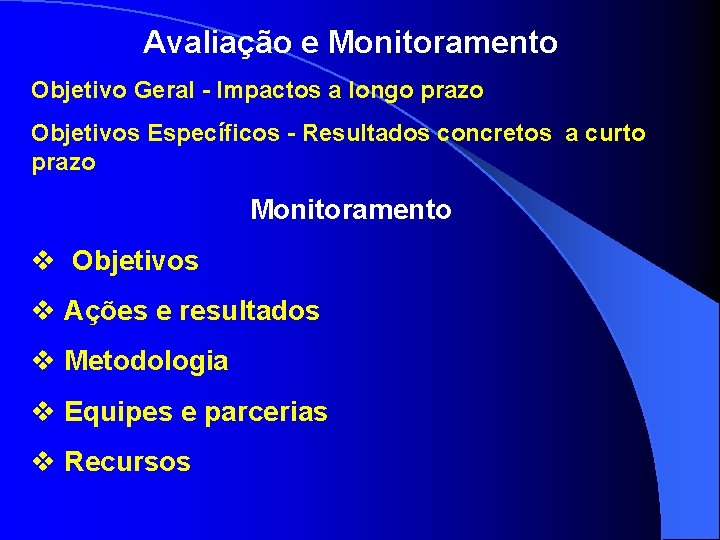 Avaliação e Monitoramento Objetivo Geral - Impactos a longo prazo Objetivos Específicos - Resultados