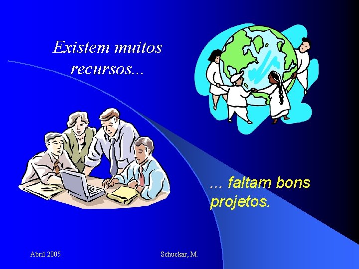 Existem muitos recursos. . . faltam bons projetos. Abril 2005 Schuckar, M. 