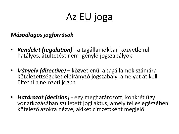 Az EU joga Másodlagos jogforrások • Rendelet (regulation) - a tagállamokban közvetlenül hatályos, átültetést