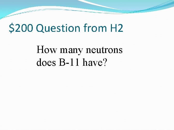 $200 Question from H 2 How many neutrons does B-11 have? 