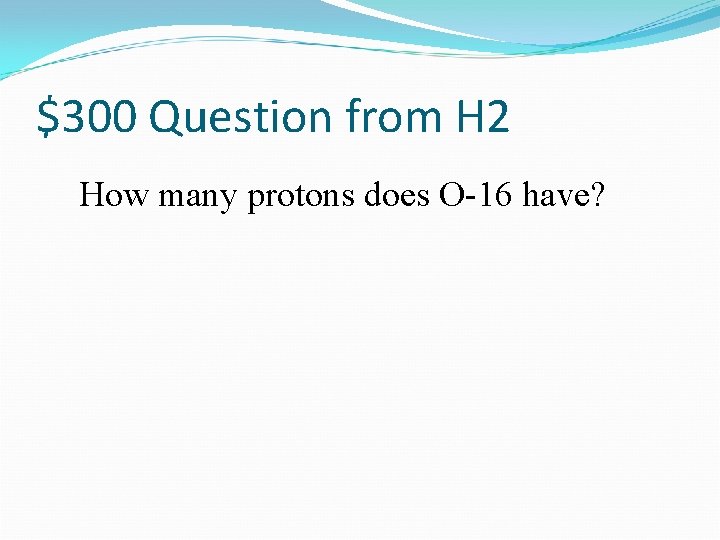 $300 Question from H 2 How many protons does O-16 have? 