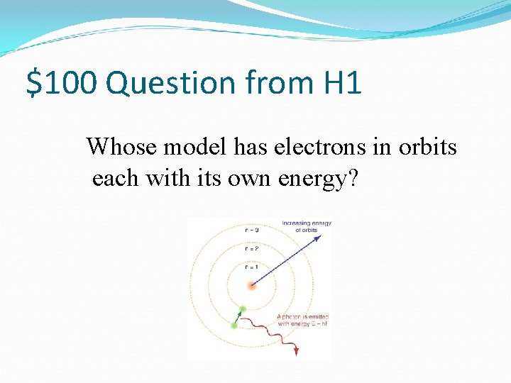 $100 Question from H 1 Whose model has electrons in orbits each with its