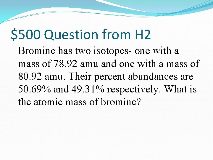 $500 Question from H 2 Bromine has two isotopes- one with a mass of