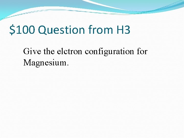 $100 Question from H 3 Give the elctron configuration for Magnesium. 