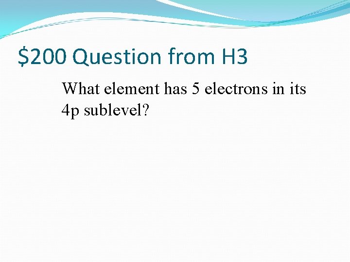 $200 Question from H 3 What element has 5 electrons in its 4 p