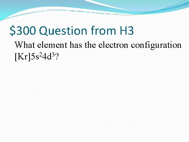 $300 Question from H 3 What element has the electron configuration [Kr]5 s 24