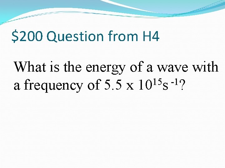 $200 Question from H 4 What is the energy of a wave with a