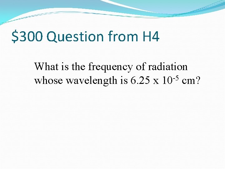 $300 Question from H 4 What is the frequency of radiation whose wavelength is