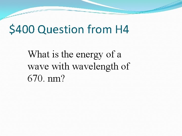 $400 Question from H 4 What is the energy of a wave with wavelength