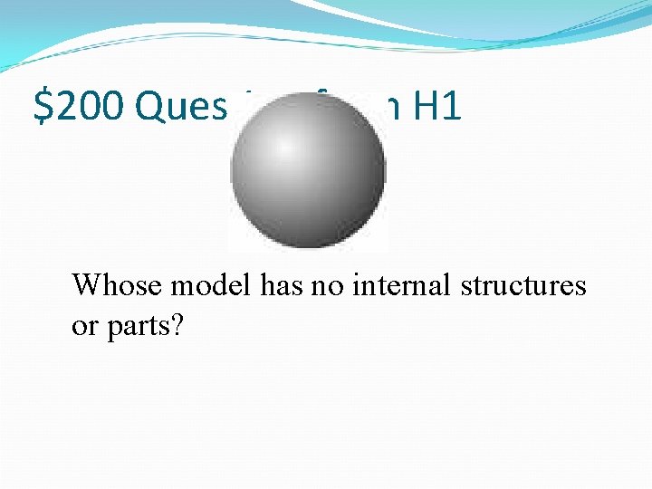 $200 Question from H 1 Whose model has no internal structures or parts? 