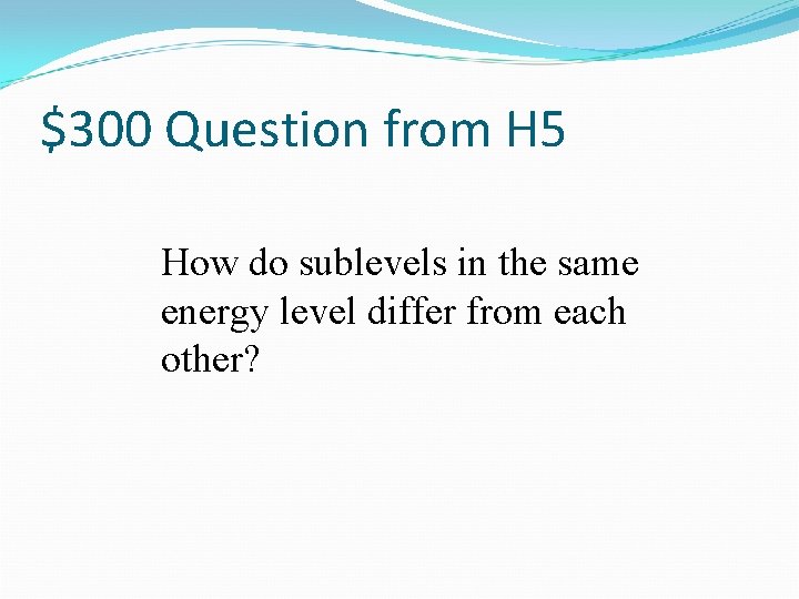 $300 Question from H 5 How do sublevels in the same energy level differ