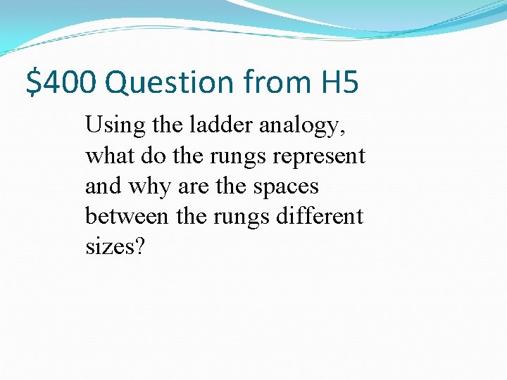 $400 Question from H 5 Using the ladder analogy, what do the rungs represent