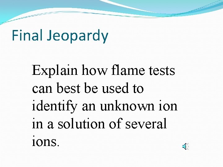 Final Jeopardy Explain how flame tests can best be used to identify an unknown