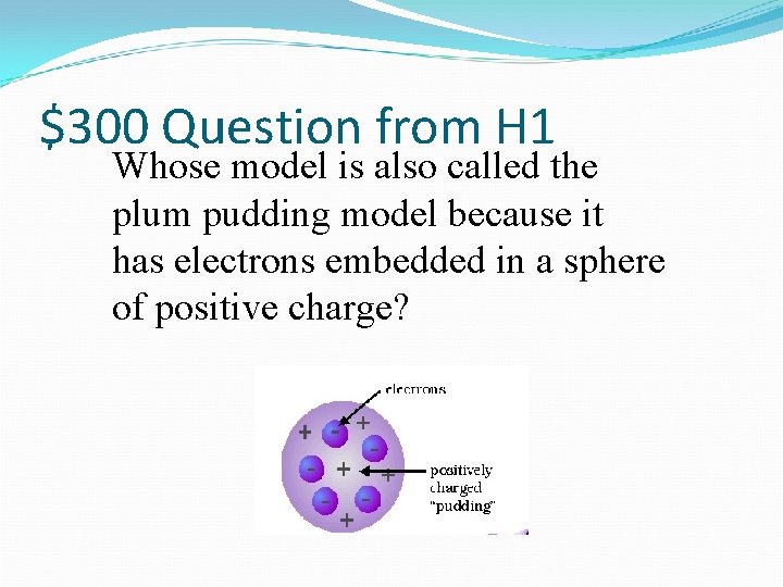 $300 Question from H 1 Whose model is also called the plum pudding model