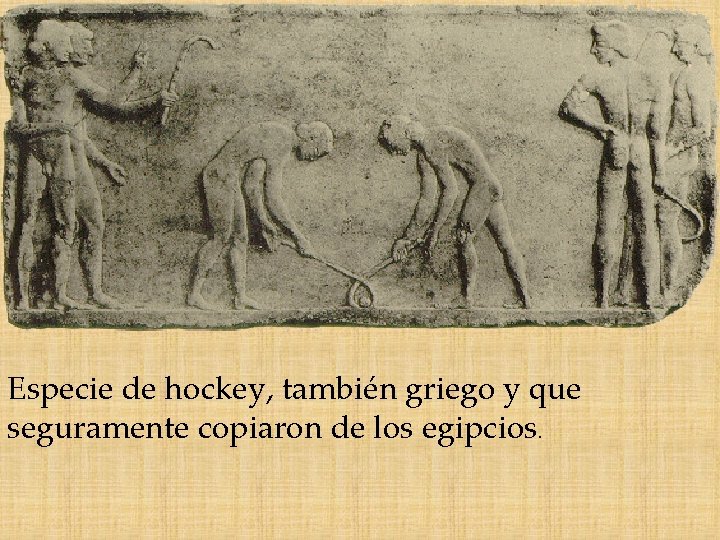 Especie de hockey, también griego y que seguramente copiaron de los egipcios. 