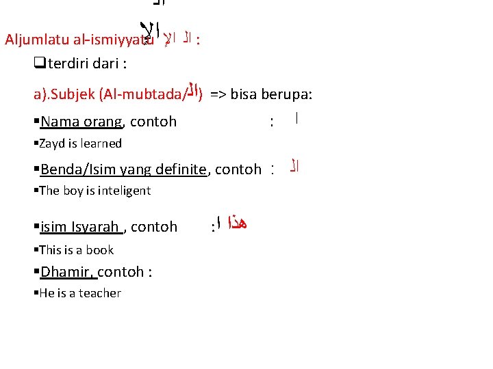  ﺍﻟ ﺍﻹ ﺍﻹ Aljumlatu al-ismiyyatu ﺍﻟ : qterdiri dari : a). Subjek (Al-mubtada/