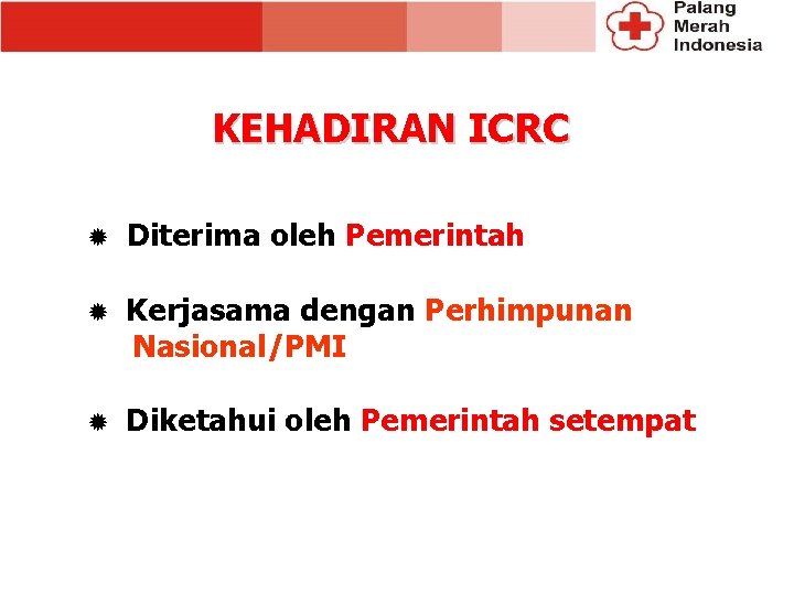 KEHADIRAN ICRC ® Diterima oleh Pemerintah ® Kerjasama dengan Perhimpunan Nasional/PMI ® Diketahui oleh