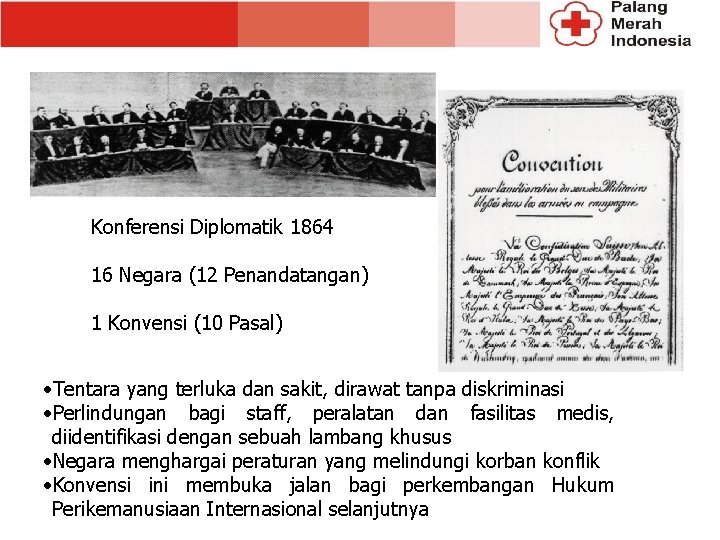 Konferensi Diplomatik 1864 16 Negara (12 Penandatangan) 1 Konvensi (10 Pasal) • Tentara yang