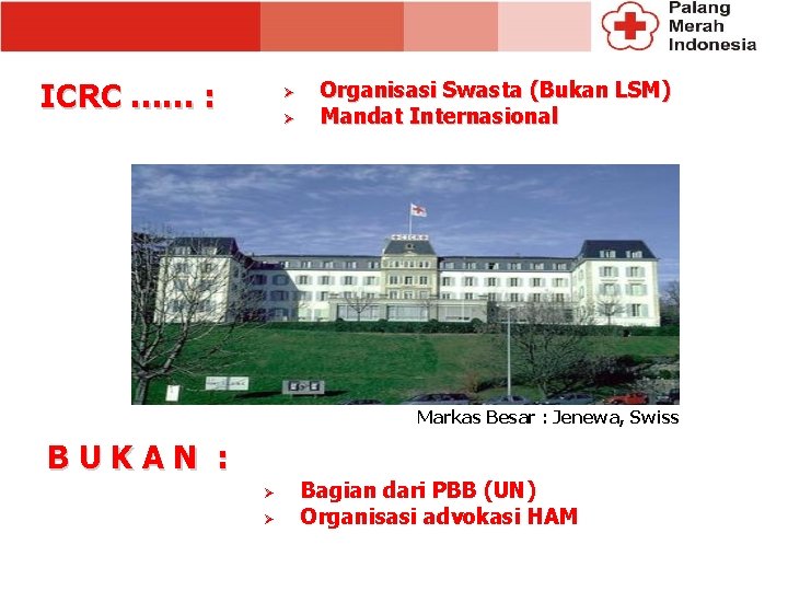 ICRC …… : Ø Ø Organisasi Swasta (Bukan LSM) Mandat Internasional Markas Besar :