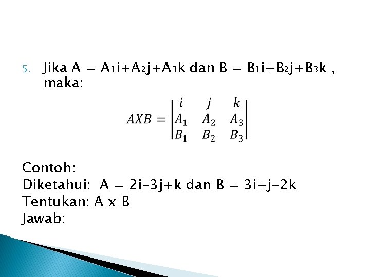 5. Jika A = A₁i+A₂j+A₃k dan B = B₁i+B₂j+B₃k , maka: Contoh: Diketahui: A