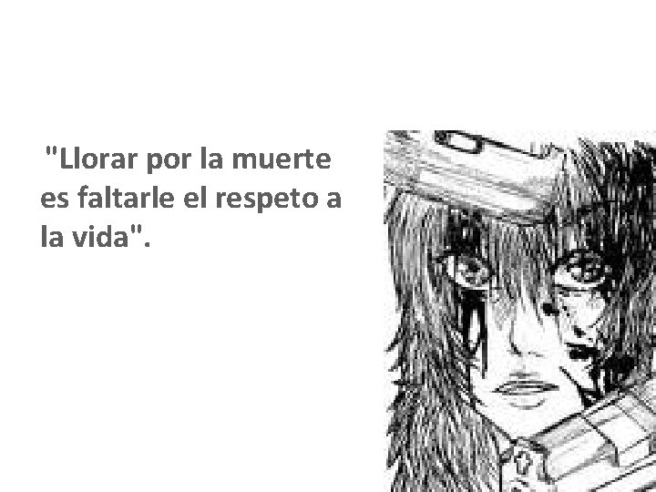 "Llorar por la muerte es faltarle el respeto a la vida". 