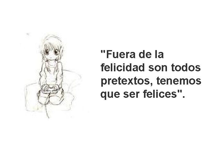 "Fuera de la felicidad son todos pretextos, tenemos que ser felices". 