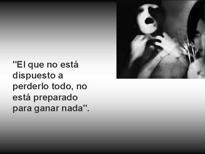 "El que no está dispuesto a perderlo todo, no está preparado para ganar nada".