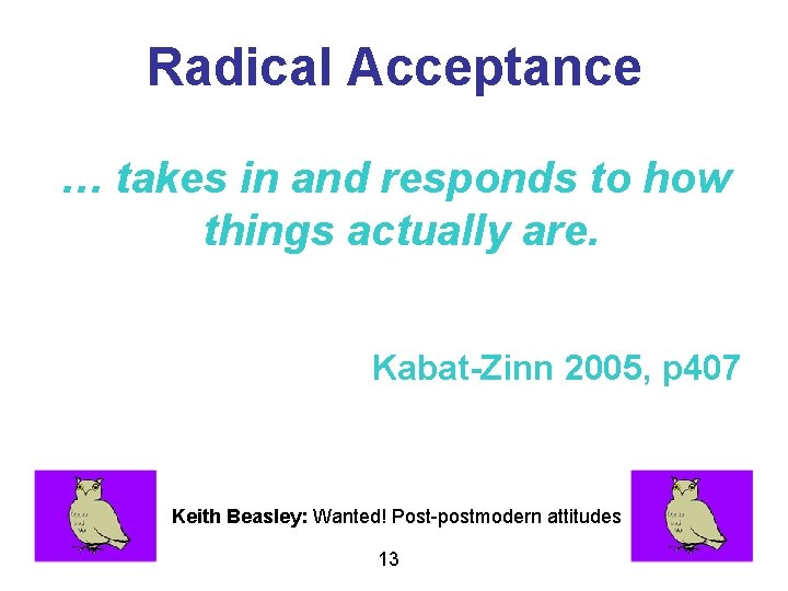 Radical Acceptance … takes in and responds to how things actually are. Kabat-Zinn 2005,