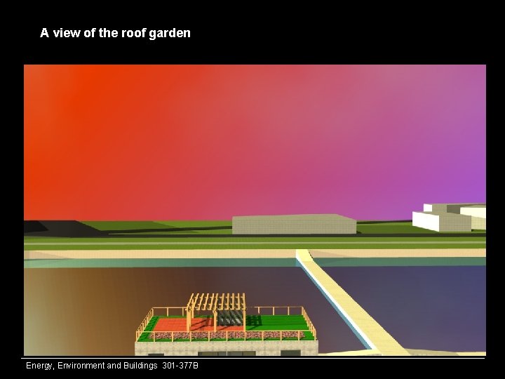 A view of the roof garden Energy, Environment and Buildings 301 -377 B 