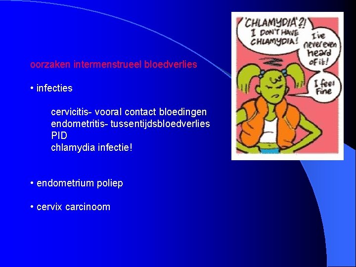 oorzaken intermenstrueel bloedverlies • infecties cervicitis- vooral contact bloedingen endometritis- tussentijdsbloedverlies PID chlamydia infectie!